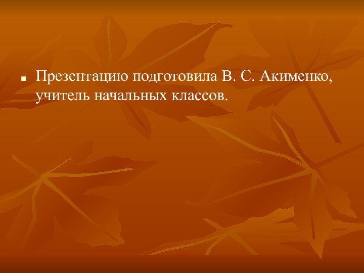 Презентацию подготовила В. С. Акименко, учитель начальных классов.