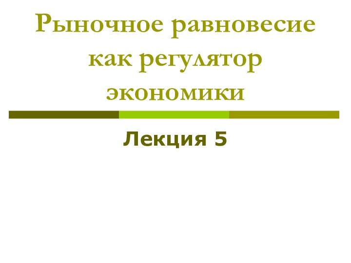 Рыночное равновесие как регулятор экономикиЛекция 5