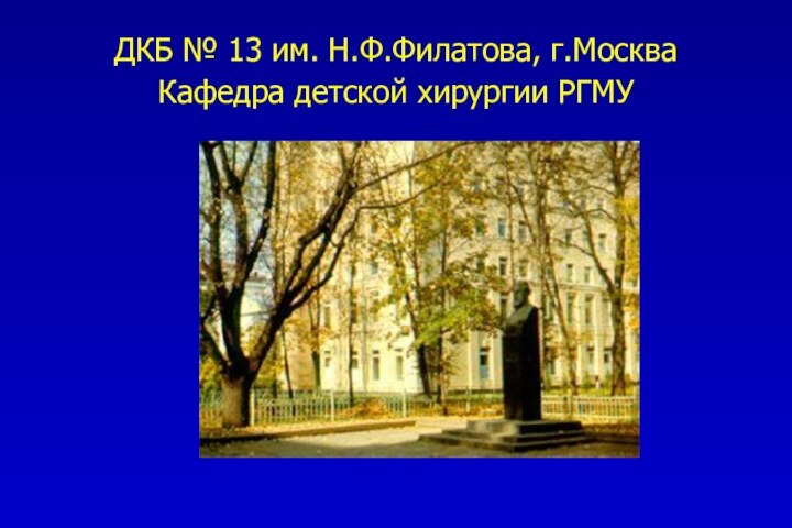 ДКБ № 13 им. Н.Ф.Филатова, г.Москва Кафедра детской хирургии РГМУ