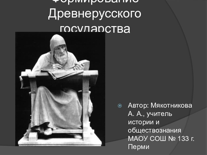 Формирование Древнерусского государства Автор: Мякотникова А. А., учитель истории и обществознания МАОУ