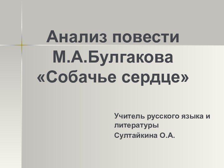 Анализ повести М.А.Булгакова  «Собачье сердце»Учитель русского языка и литературы Султайкина О.А.