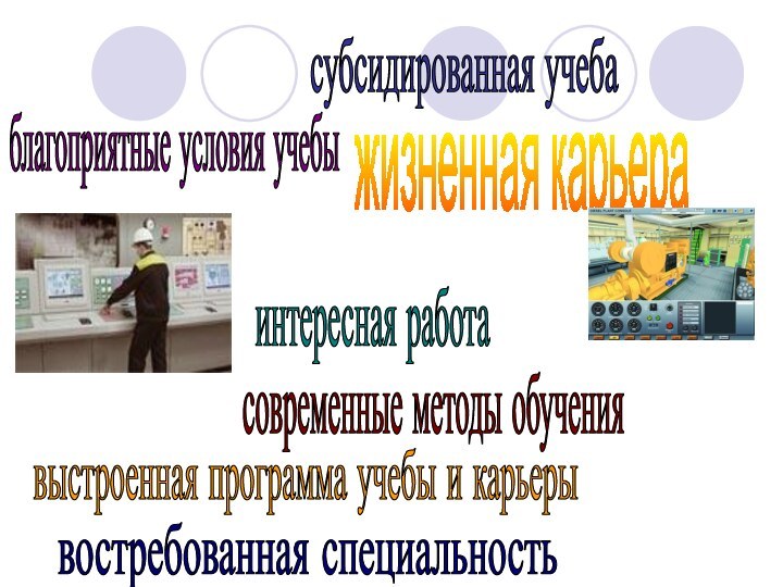 субсидированная учебажизненная карьераинтересная работаблагоприятные условия учебывостребованная специальностьсовременные методы обучениявыстроенная программа учебы и карьеры