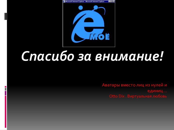 Спасибо за внимание!Аватары вместо лиц из нулей и единиц…Otto Dix . Виртуальная любовь