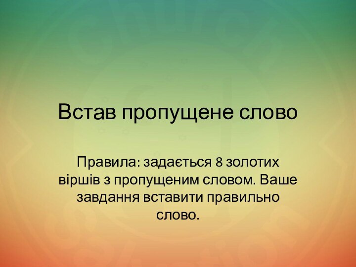 Встав пропущене словоПравила: задається 8 золотих віршів з пропущеним словом. Ваше завдання вставити правильно слово.