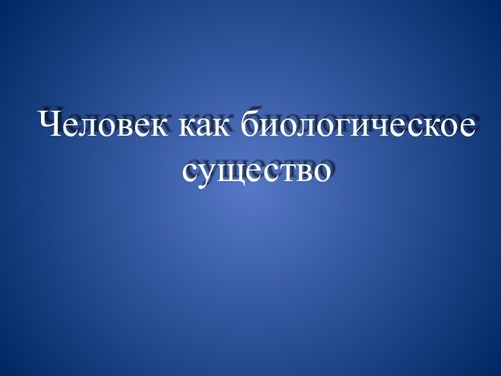 Человек как биологическое существо