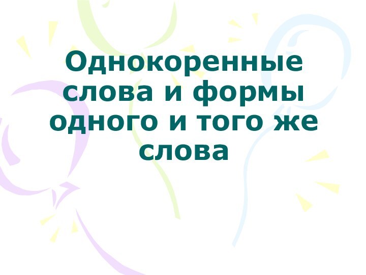 Однокоренные слова и формы одного и того же    слова