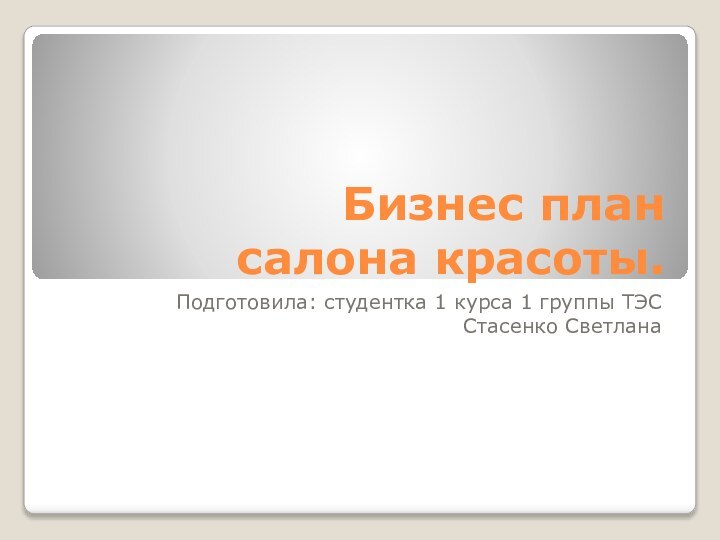 Бизнес план  салона красоты.Подготовила: студентка 1 курса 1 группы ТЭССтасенко Светлана