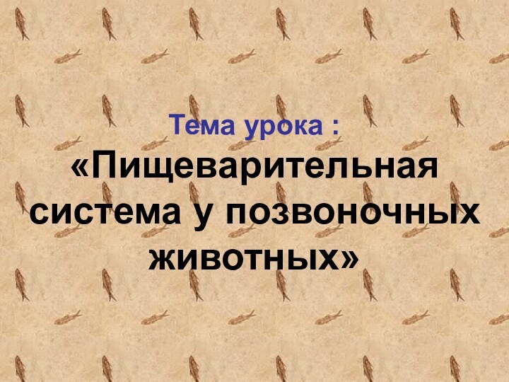 Тема урока : «Пищеварительная система у позвоночных животных»