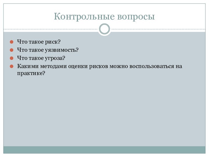 Контрольные вопросыЧто такое риск?Что такое уязвимость?Что такое угроза?Какими методами оценки рисков можно воспользоваться на практике?