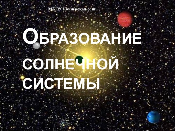 Образование солнечной системыМКОУ Кочневская сош