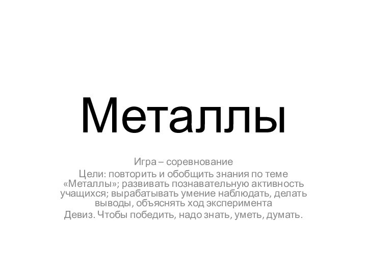 МеталлыИгра – соревнованиеЦели: повторить и обобщить знания по теме «Металлы»; развивать познавательную