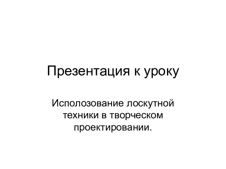 Презентация к урокуИсполозование лоскутной техники в творческом проектировании.