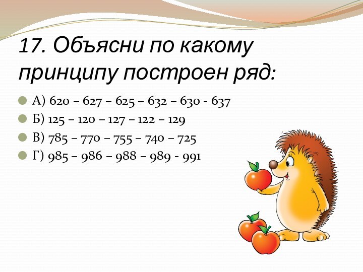 17. Объясни по какому принципу построен ряд:А) 620 – 627 – 625