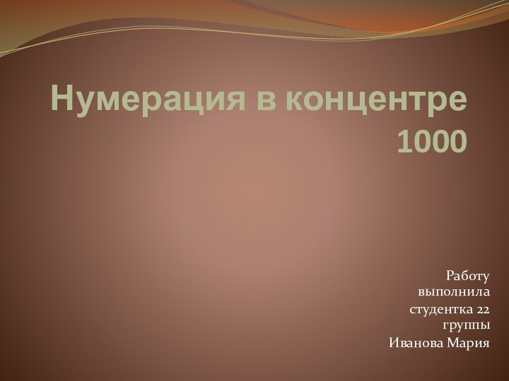 Нумерация в концентре 1000Работу выполниластудентка 22 группыИванова Мария