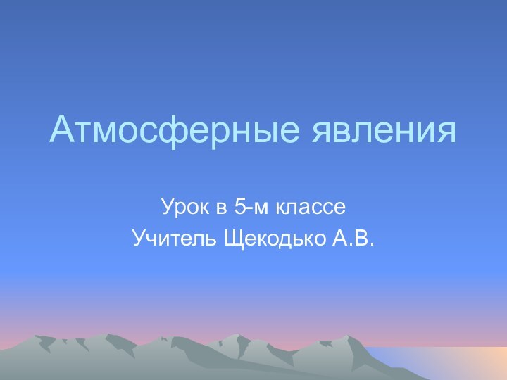 Атмосферные явленияУрок в 5-м классеУчитель Щекодько А.В.