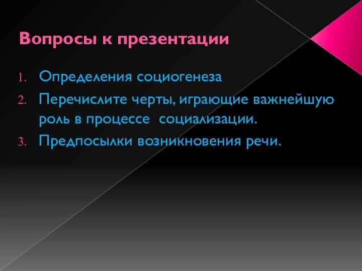 Вопросы к презентацииОпределения социогенезаПеречислите черты, играющие важнейшую роль в процессе социализации.Предпосылки возникновения речи.