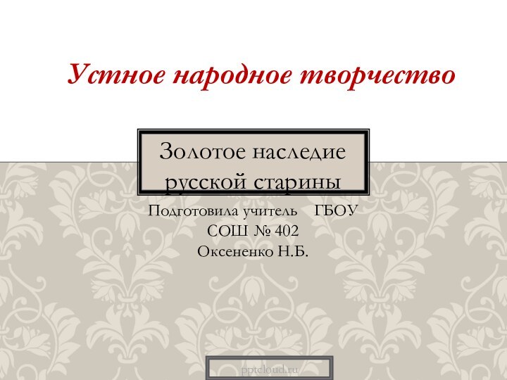 Золотое наследие русской стариныПодготовила учитель  ГБОУ СОШ № 402