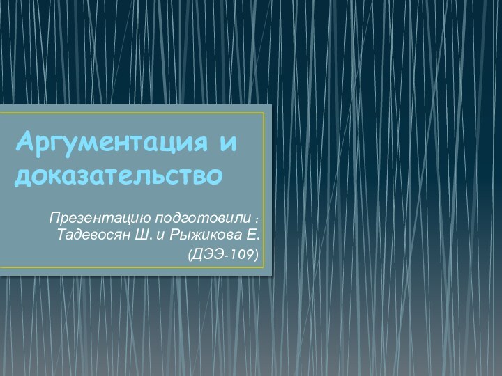 Аргументация и доказательствоПрезентацию подготовили : Тадевосян Ш. и Рыжикова Е. (ДЭЭ-109)