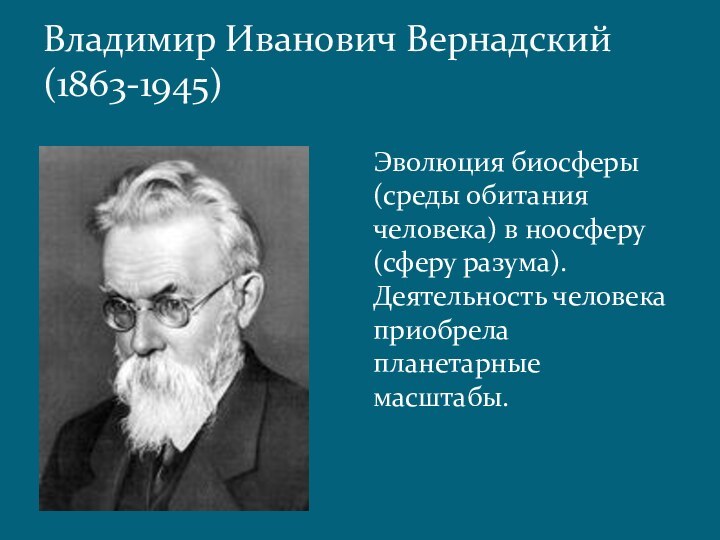 Владимир Иванович Вернадский (1863-1945)Эволюция биосферы (среды обитания человека) в ноосферу (сферу разума).