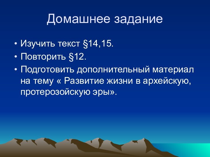 Домашнее заданиеИзучить текст §14,15.Повторить §12.Подготовить дополнительный материал на тему « Развитие жизни в архейскую, протерозойскую эры».