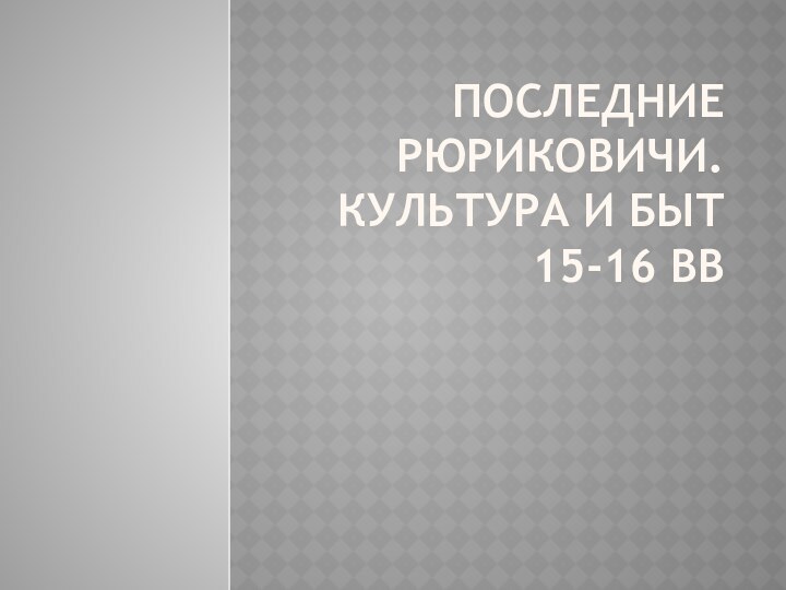 Последние рюриковичи. Культура и быт 15-16 вв