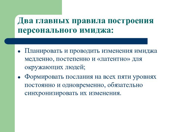 Два главных правила построения персонального имиджа:Планировать и проводить изменения имиджа медленно, постепенно