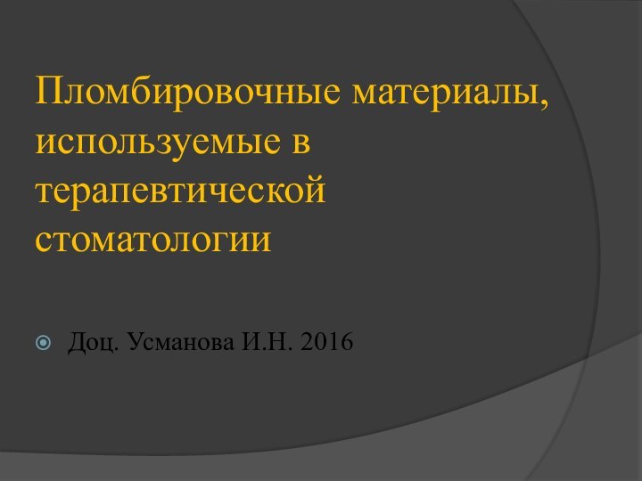 Пломбировочные материалы, используемые в терапевтической стоматологииДоц. Усманова И.Н. 2016