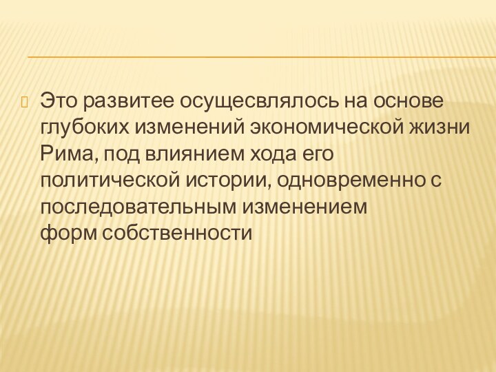 Это развитее осущесвлялось на основе глубоких изменений экономической жизни Рима, под влиянием