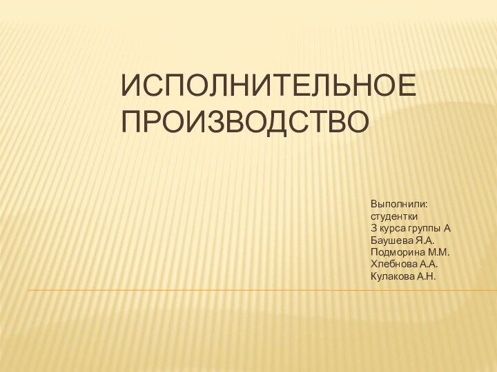 Исполнительное производствоВыполнили:студентки3 курса группы АБаушева Я.А.Подморина М.М.Хлебнова А.А.Кулакова А.Н.