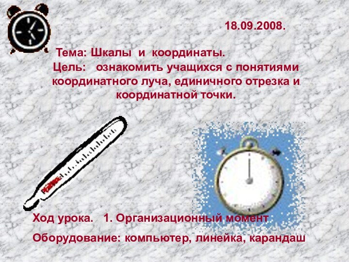 18.09.2008.Тема: Шкалы и координаты.Цель:  ознакомить учащихся с понятиями координатного луча, единичного