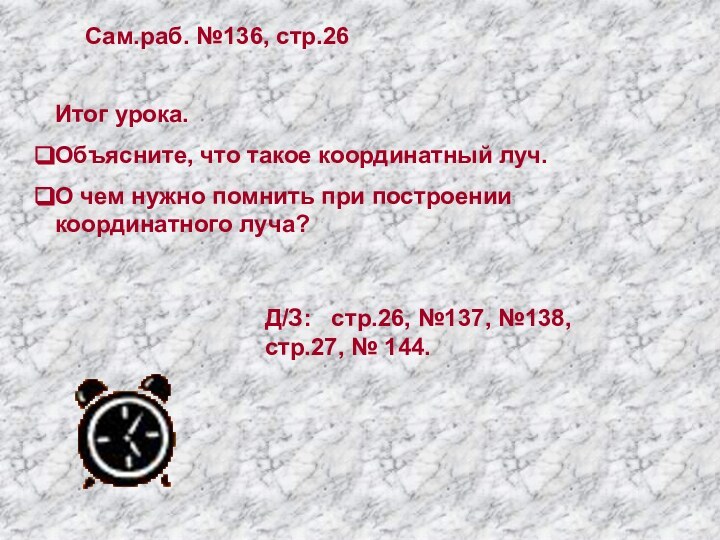 Сам.раб. №136, стр.26Итог урока.Объясните, что такое координатный луч.О чем нужно помнить при