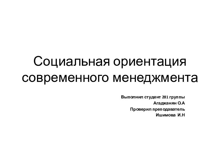 Социальная ориентация современного менеджментаВыполнил студент 281 группы Агаджанян О.АПроверил преподаватель Ишимова И.Н