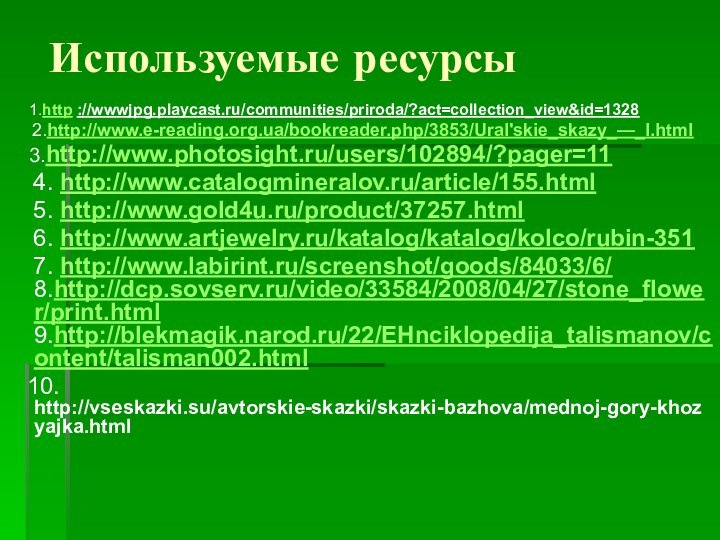 Используемые ресурсы   1.http ://wwwjpg.playcast.ru/communities/priroda/?act=collection_view&id=1328   2.http://www.e-reading.org.ua/bookreader.php/3853/Ural'skie_skazy_—_I.html  3.http://www.photosight.ru/users/102894/?pager=11