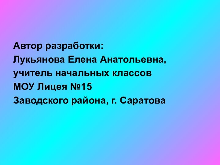 Автор разработки:Лукьянова Елена Анатольевна,учитель начальных классовМОУ Лицея №15Заводского района, г. Саратова