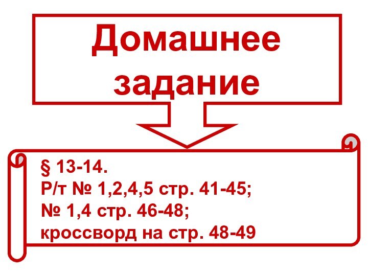 Домашнее задание§ 13-14. Р/т № 1,2,4,5 стр. 41-45; № 1,4 стр. 46-48;