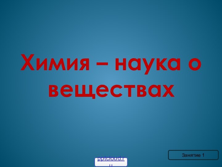 Химия – наука о веществахЗанятие 1