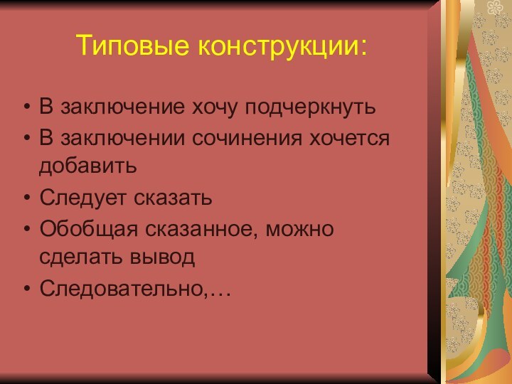 Типовые конструкции:В заключение хочу подчеркнутьВ заключении сочинения хочется добавитьСледует сказатьОбобщая сказанное, можно сделать выводСледовательно,…