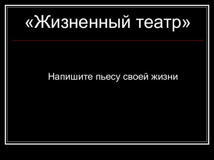 «Жизненный театр»Напишите пьесу своей жизни