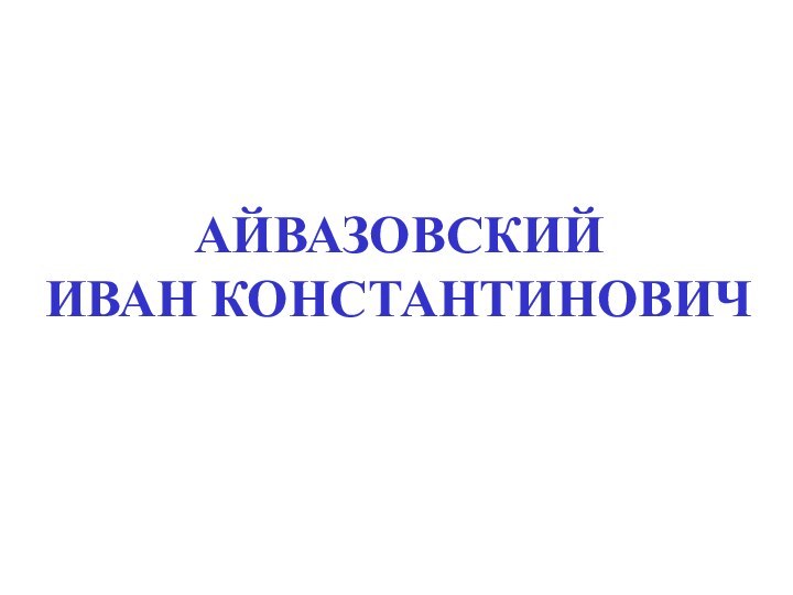 АЙВАЗОВСКИЙ ИВАН КОНСТАНТИНОВИЧ