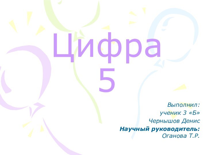 Цифра 5Выполнил: ученик 3 «Б»Чернышов ДенисНаучный руководитель: Оганова Т.Р.