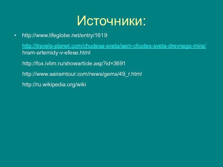 Источники:http://www.lifeglobe.net/entry/1619http://travels-planet.com/chudesa-sveta/sem-chudes-sveta-drevnego-mira/hram-artemidy-v-efese.htmlhttp://fox.ivlim.ru/showarticle.asp?id=3691http://www.sairamtour.com/news/gems/49_r.htmlhttp://ru.wikipedia.org/wiki