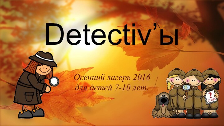 Detectiv’ыОсенний лагерь 2016 для детей 7-10 лет.