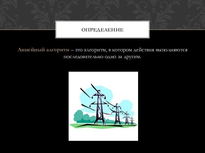 Линейный алгоритм – это алгоритм, в котором действия выполняются последовательно одно за другим.Определение