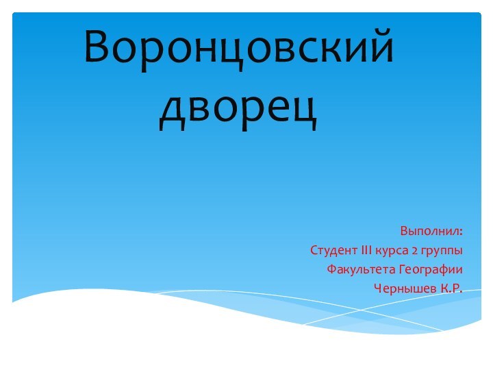 Воронцовский дворецВыполнил:Студент III курса 2 группыФакультета ГеографииЧернышев К.Р.