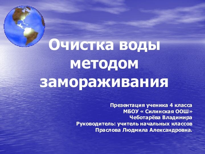 Очистка воды методом замораживания Презентация ученика 4 класса МБОУ « Силинская ООШ»Чеботарёва