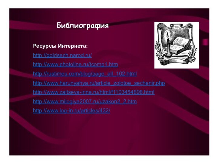 БиблиографияРесурсы Интернета:http://goldsech.narod.ru/http://www.photoline.ru/tcomp1.htmhttp://rustimes.com/blog/page_all_102.htmlhttp://www.harunyahya.ru/article_zolotoe_sechenir.phphttp://www.zaitseva-irina.ru/html/f1103454898.htmlhttp://www.milogiya2007.ru/uzakon2_2.htmhttp://www.log-in.ru/articles/432/