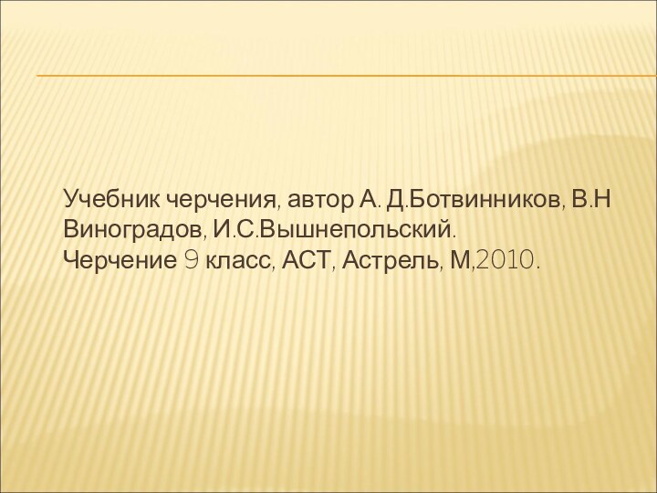 Учебник черчения, автор А. Д.Ботвинников, В.Н Виноградов, И.С.Вышнепольский. Черчение 9 класс, АСТ, Астрель, М,2010.