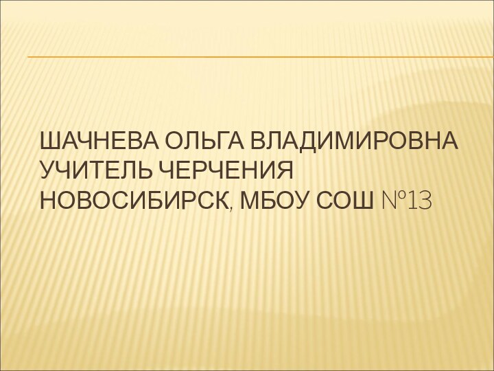 ШАЧНЕВА ОЛЬГА ВЛАДИМИРОВНА УЧИТЕЛЬ ЧЕРЧЕНИЯ НОВОСИБИРСК, МБОУ СОШ №13