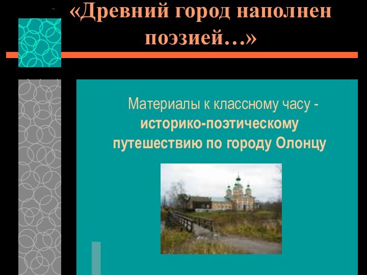 «Древний город наполнен поэзией…» Материалы к классному часу -историко-поэтическому путешествию по городу Олонцу