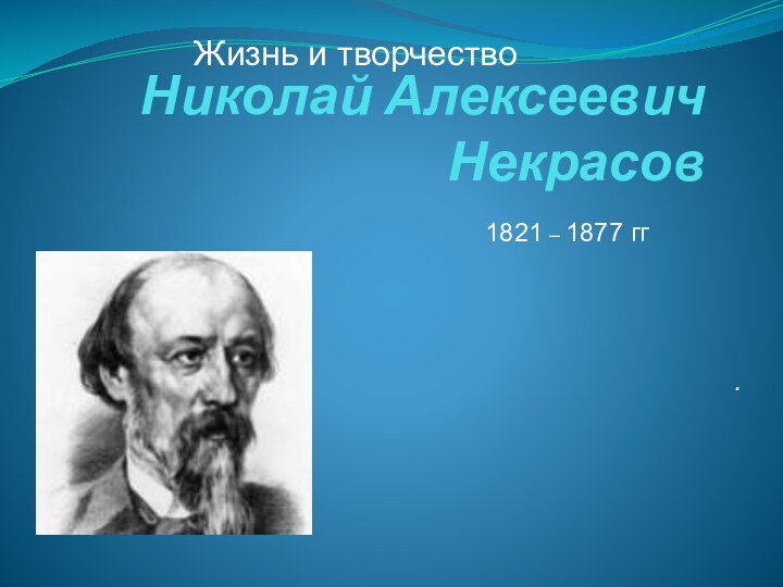 Николай Алексеевич Некрасов .1821 – 1877 ггЖизнь и творчество